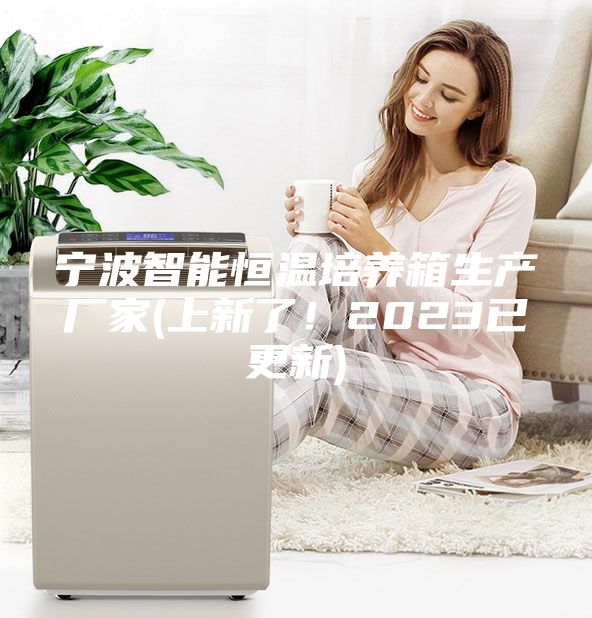 寧波智能恒溫培養(yǎng)箱生產(chǎn)廠家(上新了！2023已更新)