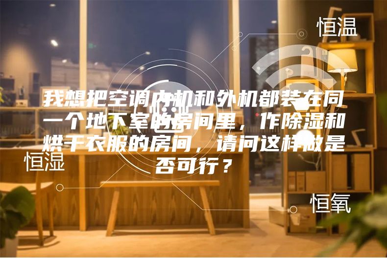 我想把空調(diào)內(nèi)機(jī)和外機(jī)都裝在同一個(gè)地下室的房間里，作除濕和烘干衣服的房間，請問這樣做是否可行？