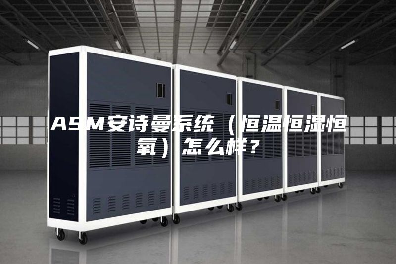 ASM安詩曼系統(tǒng)（恒溫恒濕恒氧）怎么樣？
