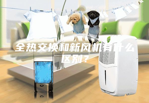 全熱交換和新風(fēng)機(jī)有什么區(qū)別？