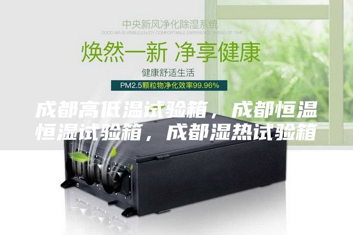 成都高低溫試驗箱，成都恒溫恒濕試驗箱，成都濕熱試驗箱