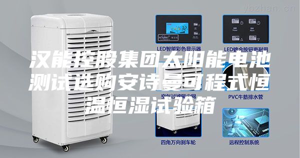 漢能控股集團(tuán)太陽能電池測試選購安詩曼可程式恒溫恒濕試驗箱