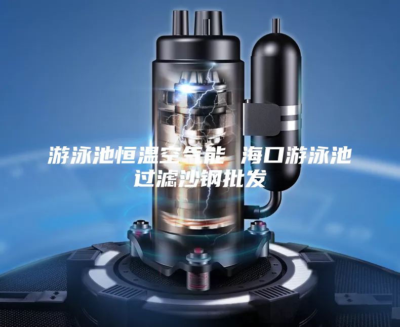 游泳池恒溫空氣能 ?？谟斡境剡^濾沙鋼批發(fā)