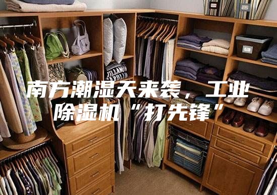 南方潮濕天來襲，工業(yè)除濕機“打先鋒”