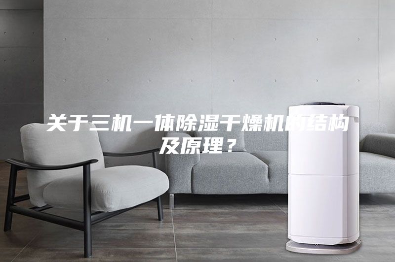 關(guān)于三機(jī)一體除濕干燥機(jī)的結(jié)構(gòu)及原理？