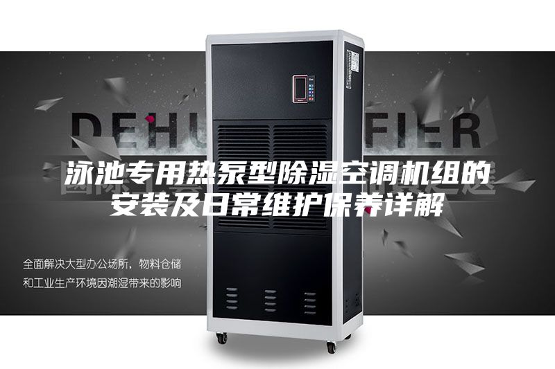 泳池專用熱泵型除濕空調機組的安裝及日常維護保養(yǎng)詳解
