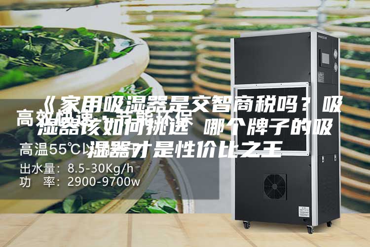 《家用吸濕器是交智商稅嗎？吸濕器該如何挑選 哪個牌子的吸濕器才是性價比之王