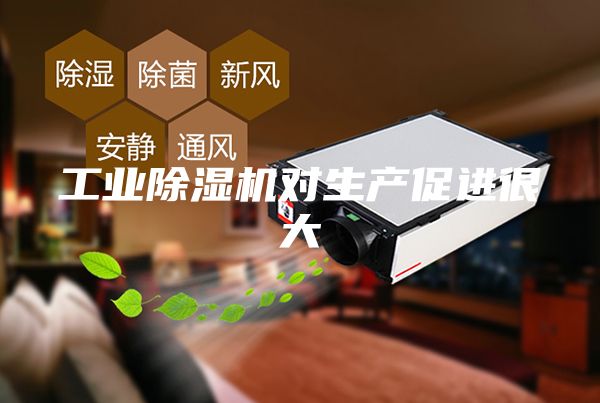 工業(yè)除濕機對生產(chǎn)促進(jìn)很大