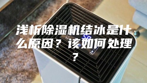 淺析除濕機結冰是什么原因？該如何處理？