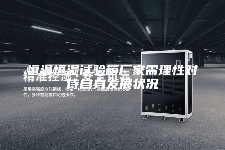 恒溫恒濕試驗(yàn)箱廠(chǎng)家需理性對(duì)待自身發(fā)展?fàn)顩r