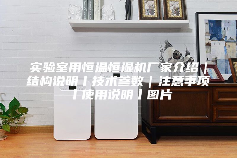 實(shí)驗(yàn)室用恒溫恒濕機(jī)廠家介紹｜結(jié)構(gòu)說(shuō)明丨技術(shù)參數(shù)｜注意事項(xiàng)丨使用說(shuō)明丨圖片