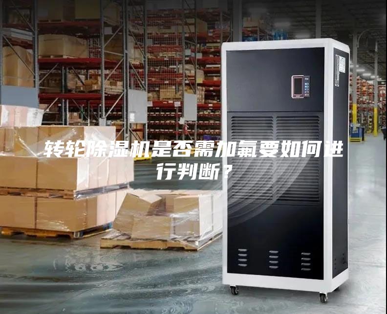 轉(zhuǎn)輪除濕機是否需加氟要如何進行判斷？