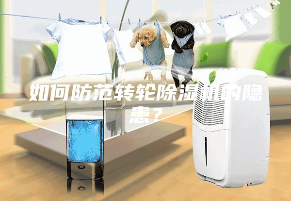 如何防范轉(zhuǎn)輪除濕機的隱患？