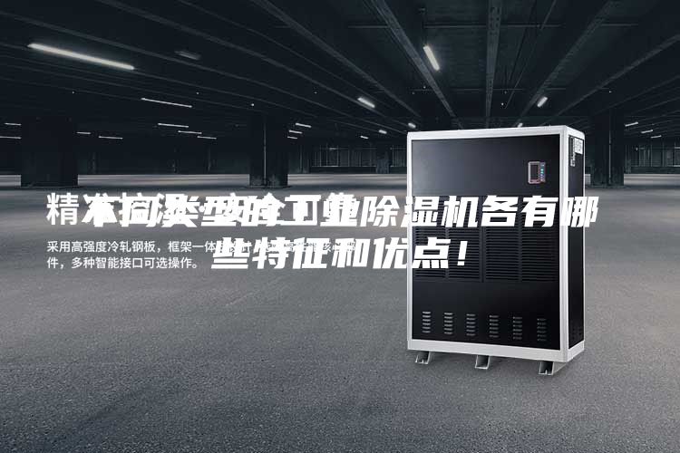 不同類(lèi)型的工業(yè)除濕機(jī)各有哪些特征和優(yōu)點(diǎn)！