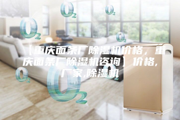 【重慶面條廠除濕機(jī)價(jià)格，重慶面條廠除濕機(jī)咨詢】價(jià)格,廠家,除濕機(jī)