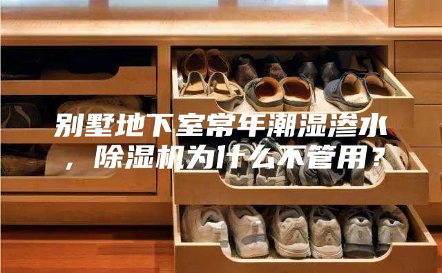 別墅地下室常年潮濕滲水，除濕機(jī)為什么不管用？
