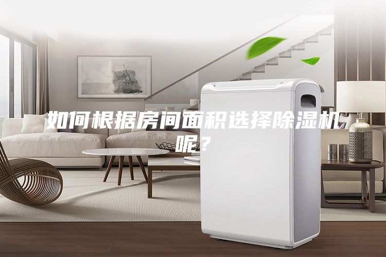 如何根據(jù)房間面積選擇除濕機(jī)呢？