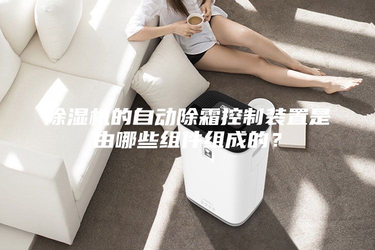 除濕機的自動除霜控制裝置是由哪些組件組成的？