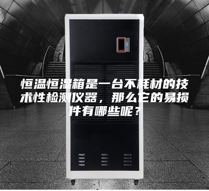 恒溫恒濕箱是一臺不耗材的技術(shù)性檢測儀器，那么它的易損件有哪些呢？