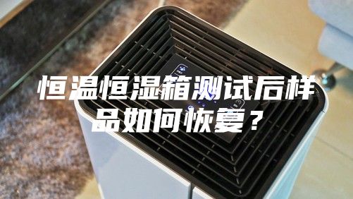 恒溫恒濕箱測試后樣品如何恢復(fù)？