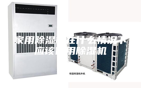 家用除濕機(jī)在什么情況下應(yīng)該使用除濕機(jī)