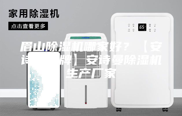 眉山除濕機(jī)哪家好？【安詩曼品牌】安詩曼除濕機(jī)生產(chǎn)廠家