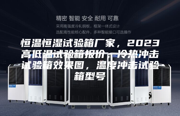 恒溫恒濕試驗(yàn)箱廠家，2023高低溫試驗(yàn)箱報(bào)價(jià)，冷熱沖擊試驗(yàn)箱效果圖，溫度沖擊試驗(yàn)箱型號(hào)