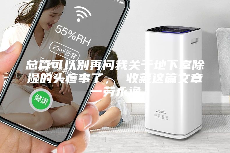 總算可以別再問我關于地下室除濕的頭疼事了， 收藏這篇文章一勞永逸