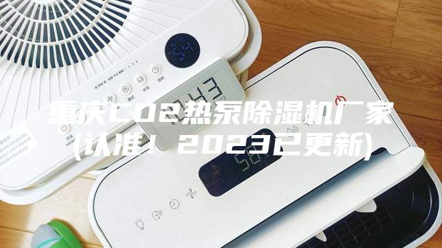 重慶CO2熱泵除濕機(jī)廠家(認(rèn)準(zhǔn)！2023已更新)