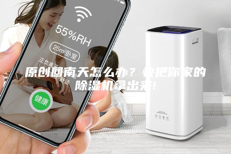 原創(chuàng)回南天怎么辦？快把你家的除濕機拿出來!