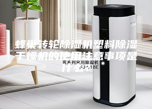 蜂巢轉(zhuǎn)輪除濕機(jī)塑料除濕干燥機(jī)的使用注意事項(xiàng)是什么？