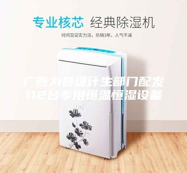 廣西為縣級(jí)計(jì)生部門配發(fā)112臺(tái)專用恒溫恒濕設(shè)備