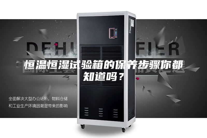 恒溫恒濕試驗箱的保養(yǎng)步驟你都知道嗎？