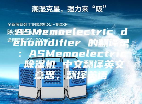 ASMemoelectric dehumidifier 的翻譯是：ASMemoelectric 除濕機(jī) 中文翻譯英文意思，翻譯英語
