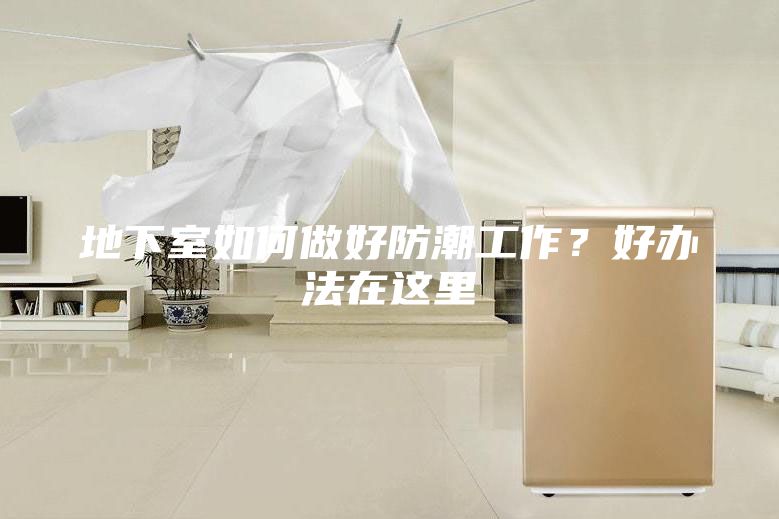 地下室如何做好防潮工作？好辦法在這里