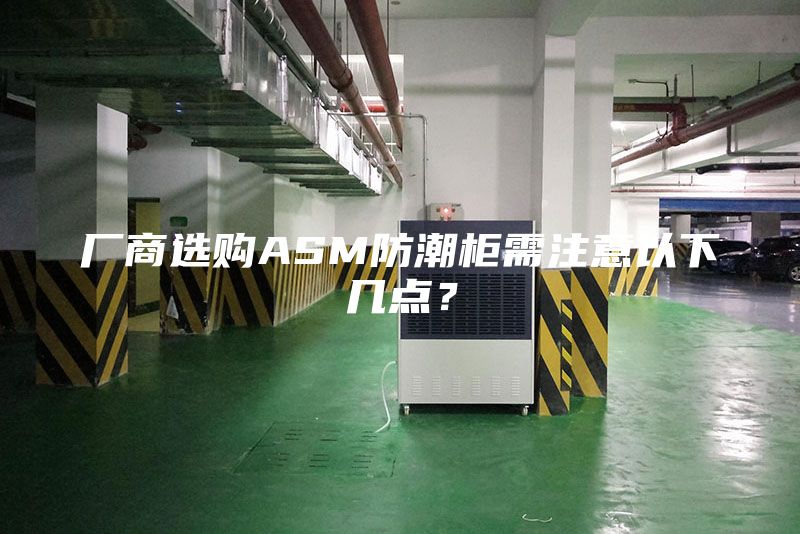 廠商選購(gòu)ASM防潮柜需注意以下幾點(diǎn)？