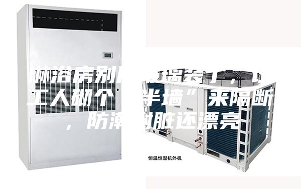 淋浴房別用玻璃裝了，讓工人砌個(gè)“半墻”來隔斷，防潮耐臟還漂亮