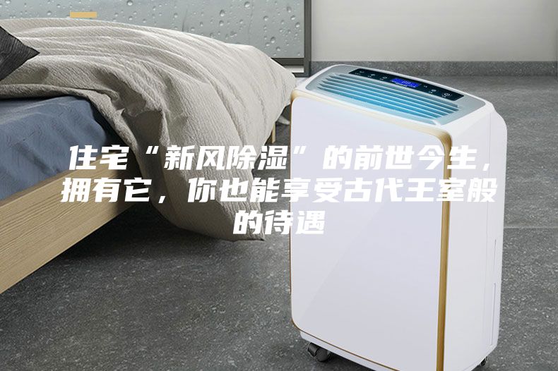 住宅“新風除濕”的前世今生，擁有它，你也能享受古代王室般的待遇