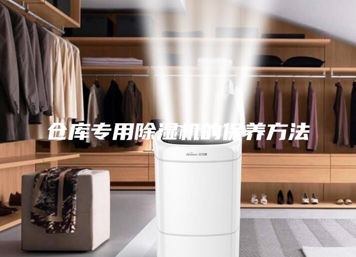倉(cāng)庫(kù)專(zhuān)用除濕機(jī)的保養(yǎng)方法