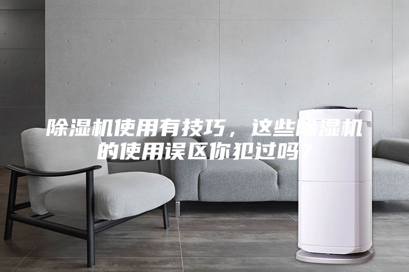 除濕機(jī)使用有技巧，這些除濕機(jī)的使用誤區(qū)你犯過(guò)嗎？