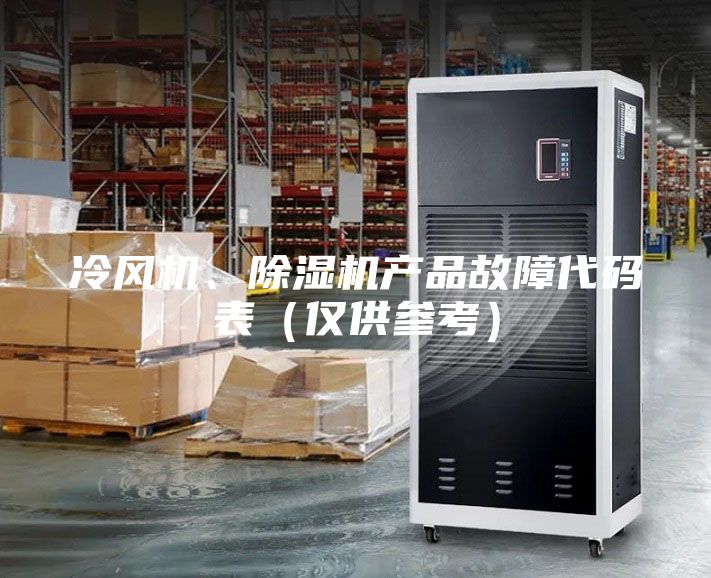冷風(fēng)機(jī)、除濕機(jī)產(chǎn)品故障代碼表（僅供參考）