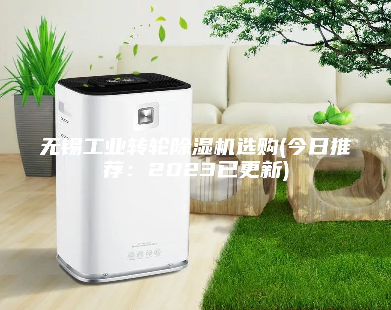 無錫工業(yè)轉(zhuǎn)輪除濕機選購(今日推薦：2023已更新)