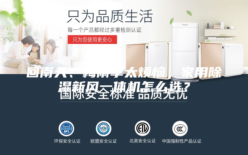 回南天、梅雨季太煩惱，家用除濕新風(fēng)一體機(jī)怎么選？
