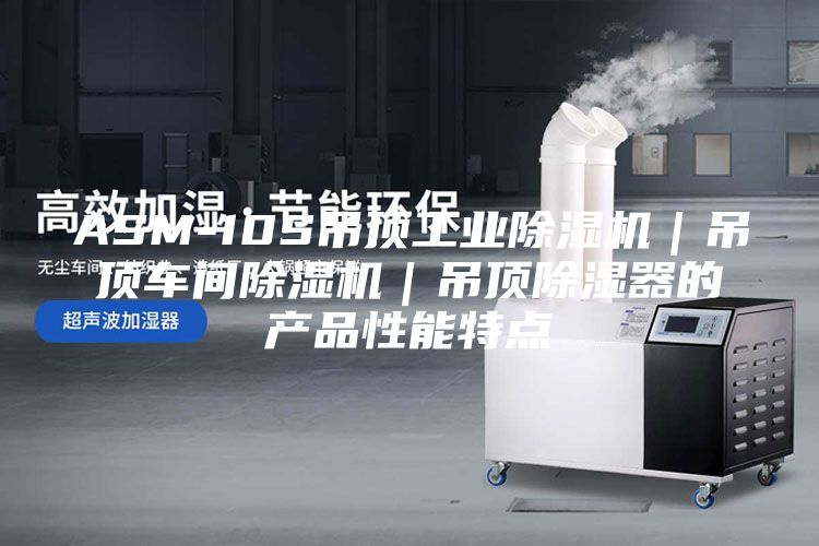 ASM-10S吊頂工業(yè)除濕機(jī)｜吊頂車間除濕機(jī)｜吊頂除濕器的產(chǎn)品性能特點