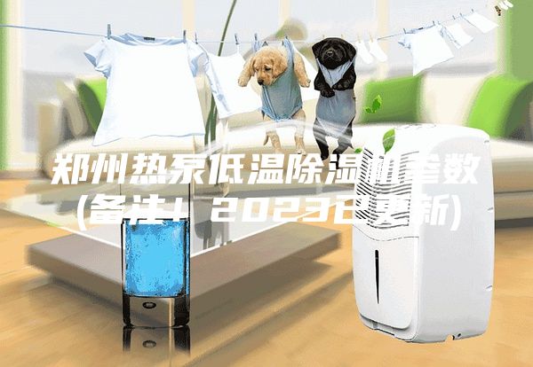 鄭州熱泵低溫除濕機(jī)參數(shù)(備注！2023已更新)