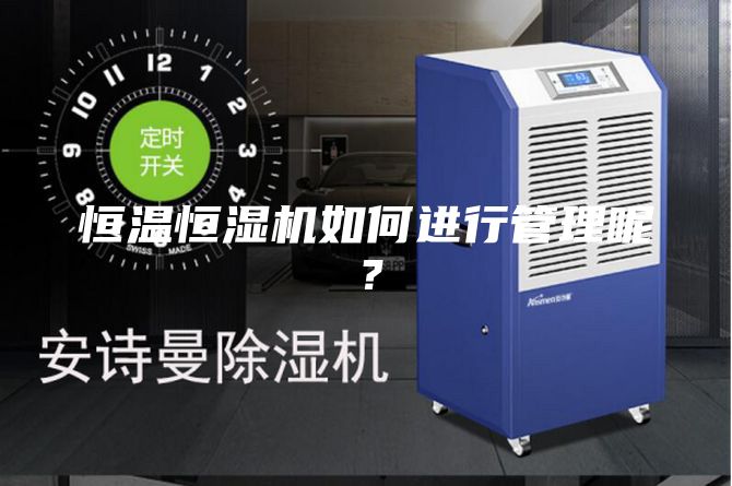 恒溫恒濕機如何進行管理呢？