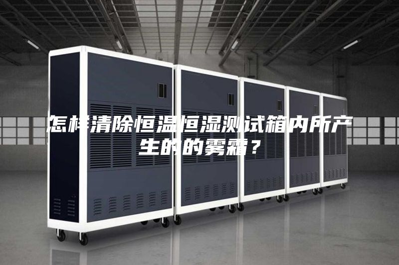 怎樣清除恒溫恒濕測試箱內(nèi)所產(chǎn)生的的霧霜？
