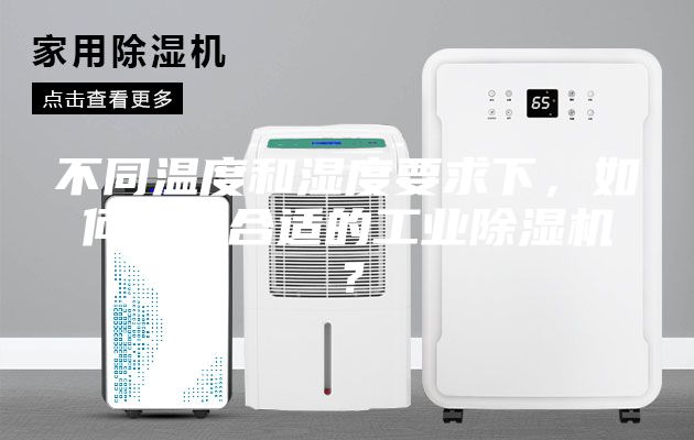 不同溫度和濕度要求下，如何選購合適的工業(yè)除濕機(jī)？