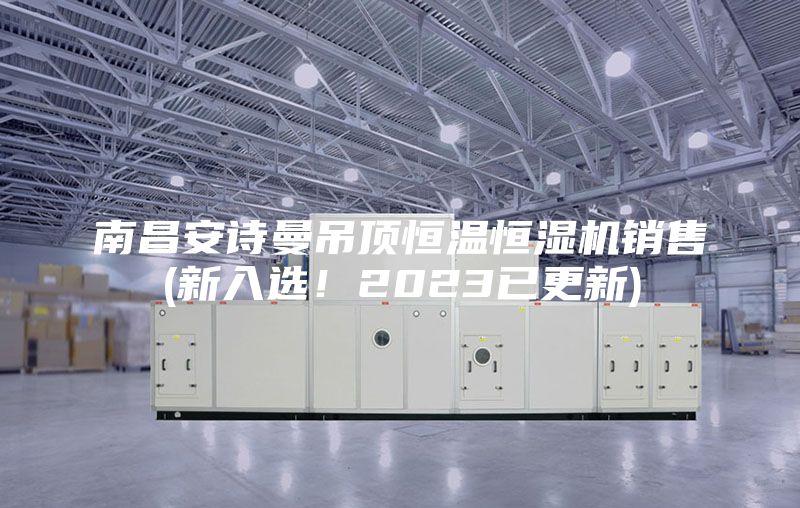 南昌安詩曼吊頂恒溫恒濕機銷售(新入選！2023已更新)
