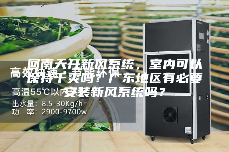 回南天開新風系統(tǒng)，室內(nèi)可以保持干爽嗎？廣東地區(qū)有必要安裝新風系統(tǒng)嗎？
